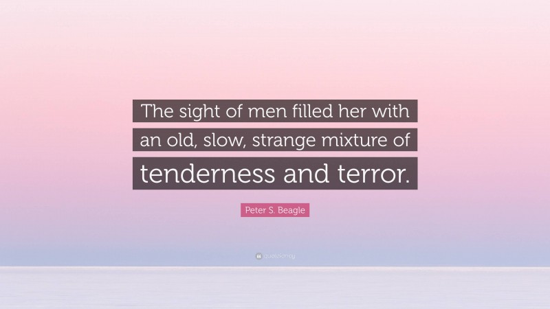 Peter S. Beagle Quote: “The sight of men filled her with an old, slow, strange mixture of tenderness and terror.”