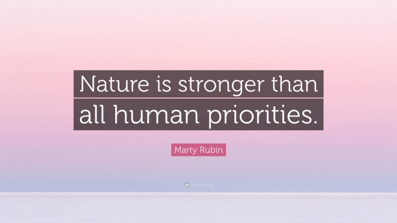 Marty Rubin Quote: “Nature is stronger than all human priorities.”