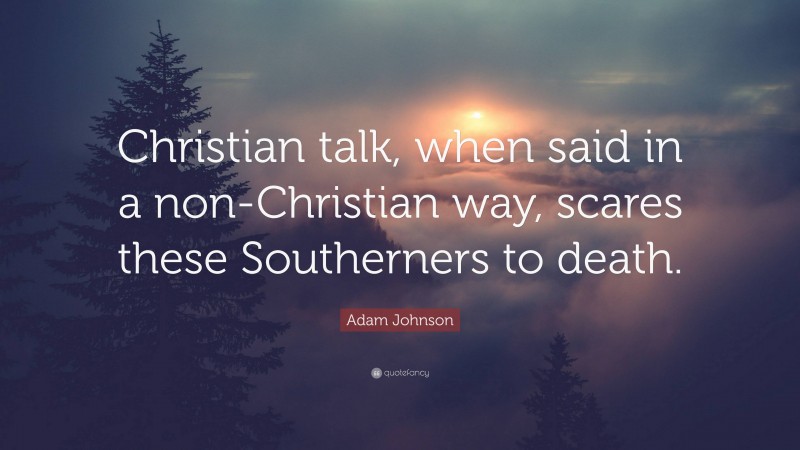 Adam Johnson Quote: “Christian talk, when said in a non-Christian way, scares these Southerners to death.”
