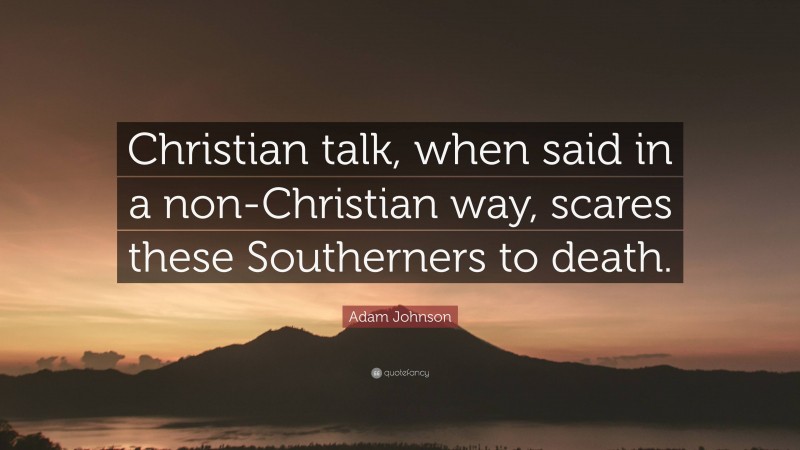 Adam Johnson Quote: “Christian talk, when said in a non-Christian way, scares these Southerners to death.”