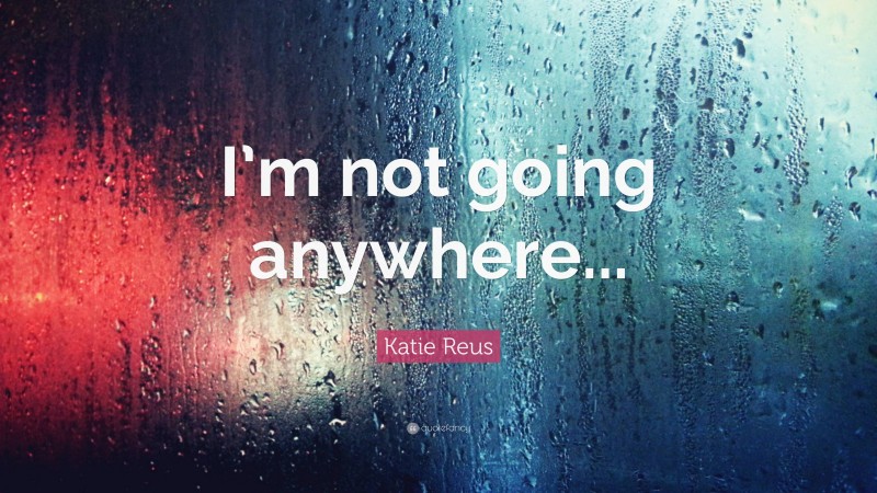 Katie Reus Quote: “I’m not going anywhere...”