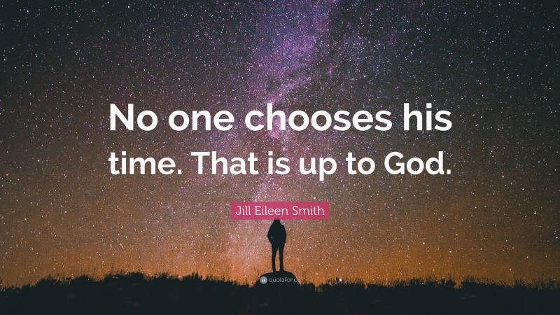 Jill Eileen Smith Quote: “No one chooses his time. That is up to God.”