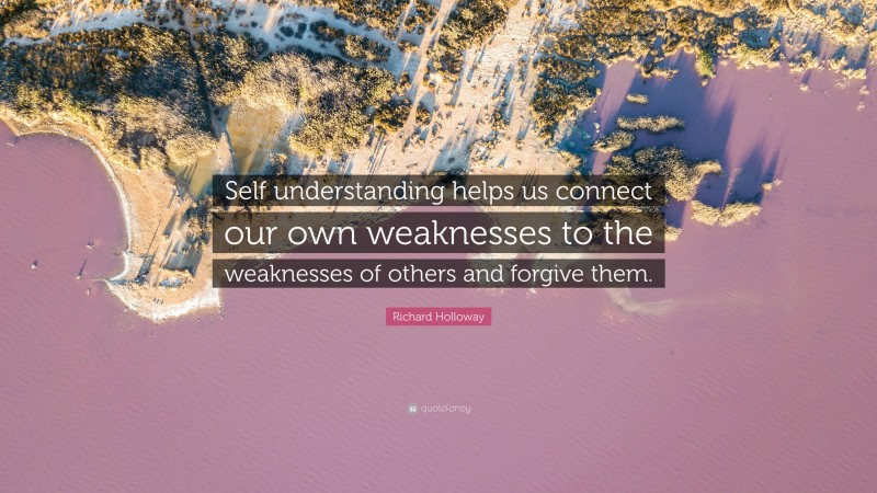 Richard Holloway Quote: “Self understanding helps us connect our own weaknesses to the weaknesses of others and forgive them.”