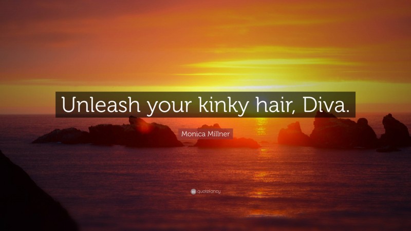 Monica Millner Quote: “Unleash your kinky hair, Diva.”