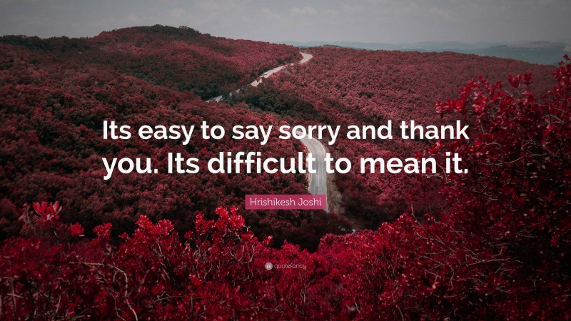 Hrishikesh Joshi Quote: “Its easy to say sorry and thank you. Its difficult to mean it.”