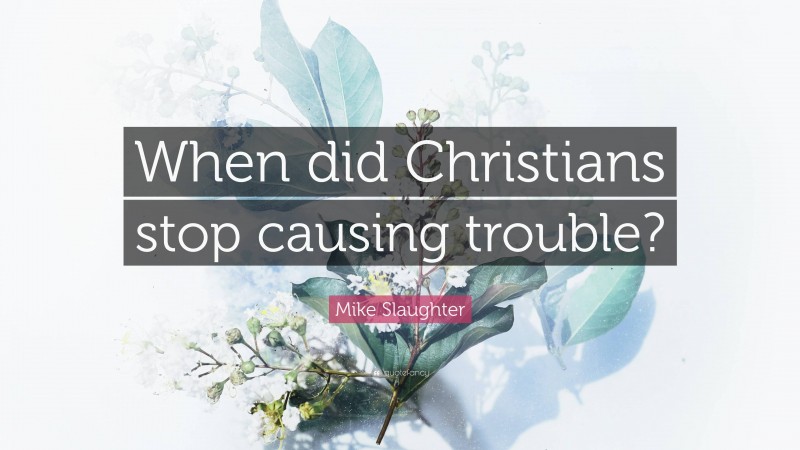 Mike Slaughter Quote: “When did Christians stop causing trouble?”