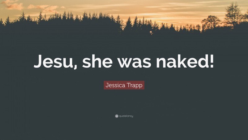 Jessica Trapp Quote: “Jesu, she was naked!”