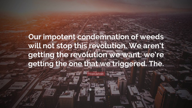 Hope Jahren Quote: “Our impotent condemnation of weeds will not stop this revolution. We aren’t getting the revolution we want: we’re getting the one that we triggered. The.”