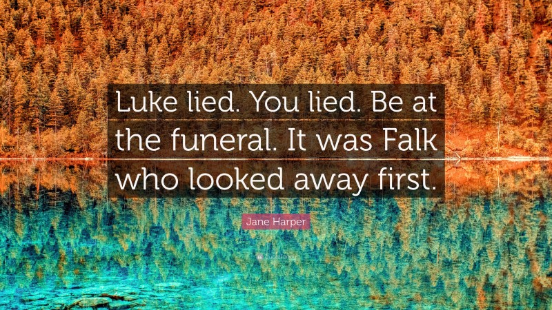 Jane Harper Quote: “Luke lied. You lied. Be at the funeral. It was Falk who looked away first.”