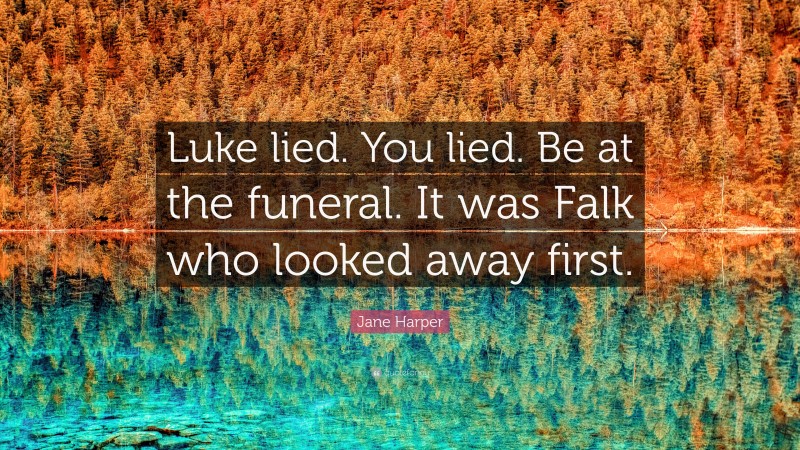 Jane Harper Quote: “Luke lied. You lied. Be at the funeral. It was Falk who looked away first.”