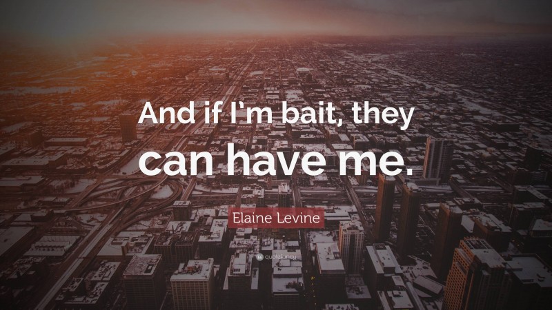 Elaine Levine Quote: “And if I’m bait, they can have me.”
