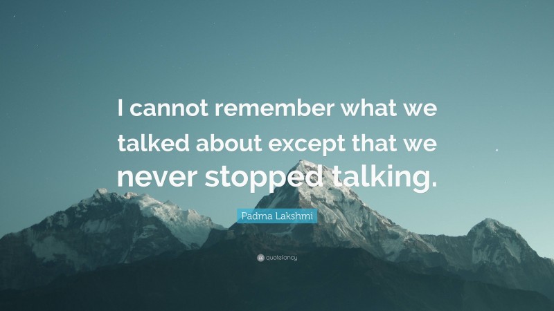 Padma Lakshmi Quote: “I cannot remember what we talked about except that we never stopped talking.”