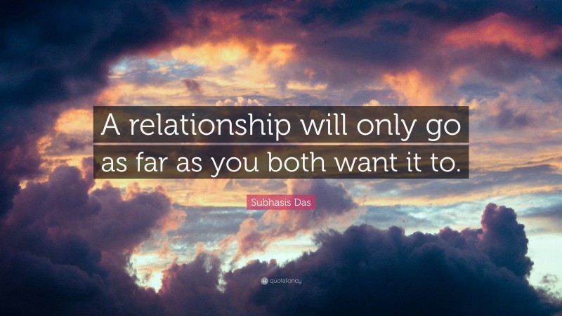 Subhasis Das Quote: “A relationship will only go as far as you both want it to.”