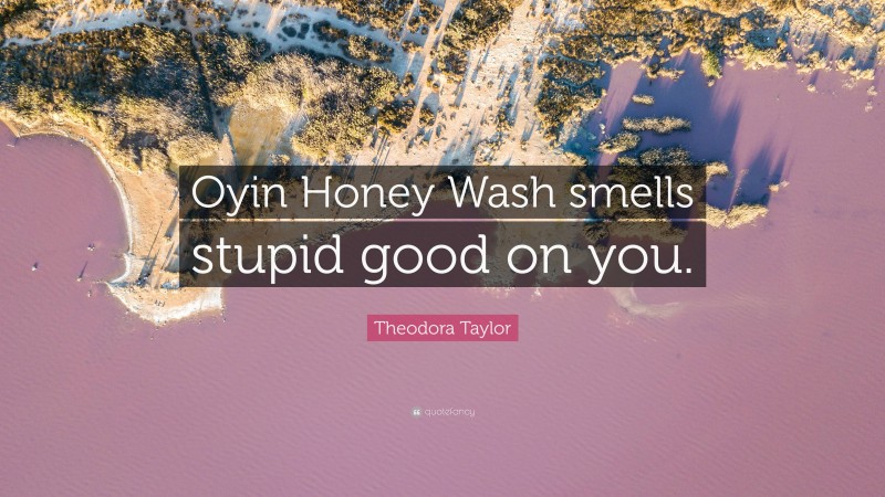 Theodora Taylor Quote: “Oyin Honey Wash smells stupid good on you.”