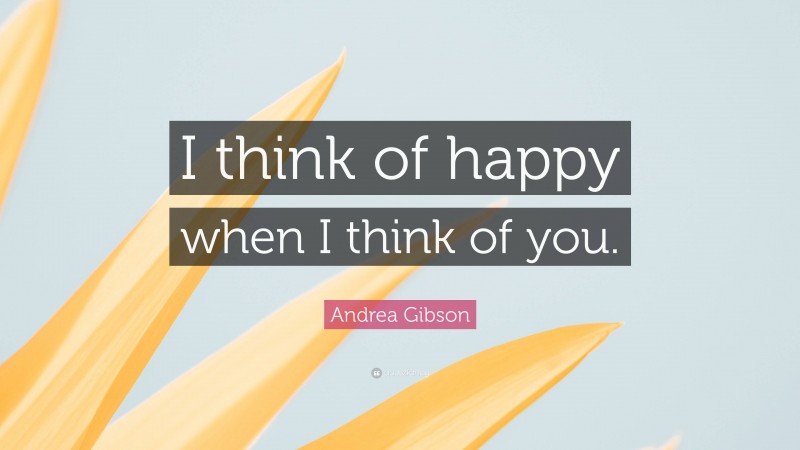 Andrea Gibson Quote: “I think of happy when I think of you.”