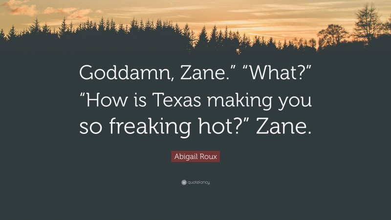 Abigail Roux Quote: “Goddamn, Zane.” “What?” “How is Texas making you so freaking hot?” Zane.”