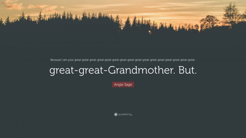 Angie Sage Quote: “Because I am your great-great-great-great-great-great-great-great-great-great-great-great-great-great-great-great-great-great-Grandmother. But.”