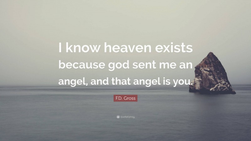 F.D. Gross Quote: “I know heaven exists because god sent me an angel, and that angel is you.”