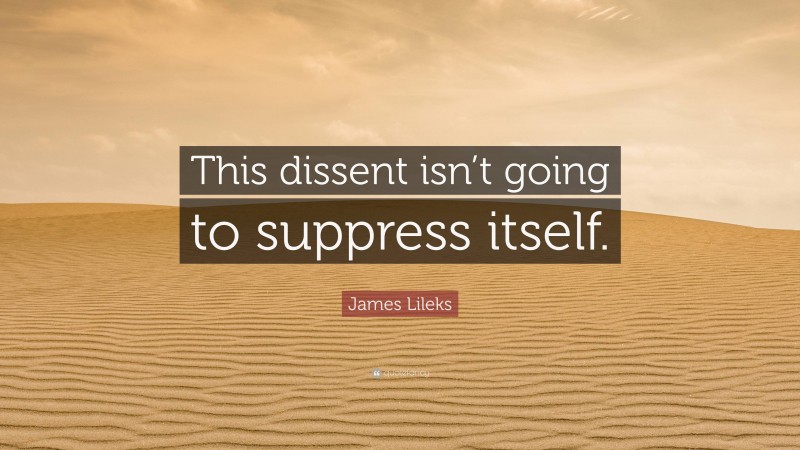 James Lileks Quote: “This dissent isn’t going to suppress itself.”