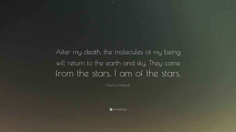 Charles Lindbergh Quote: “After my death, the molecules of my being will return to the earth and sky. They came from the stars. I am of the stars.”