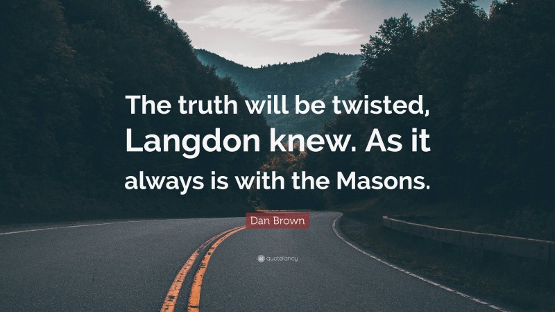 Dan Brown Quote: “The truth will be twisted, Langdon knew. As it always is with the Masons.”