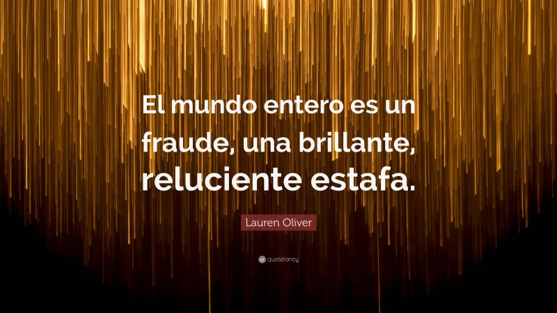 Lauren Oliver Quote: “El mundo entero es un fraude, una brillante, reluciente estafa.”