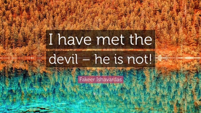 Fakeer Ishavardas Quote: “I have met the devil – he is not!”