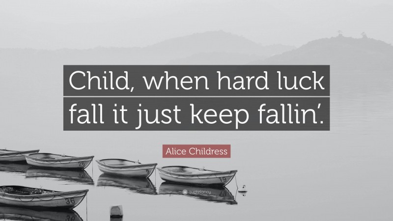 Alice Childress Quote: “Child, when hard luck fall it just keep fallin’.”