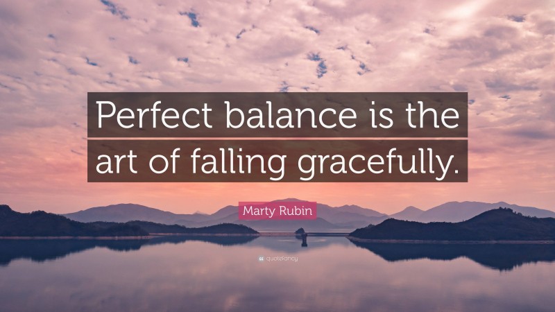 Marty Rubin Quote: “Perfect balance is the art of falling gracefully.”