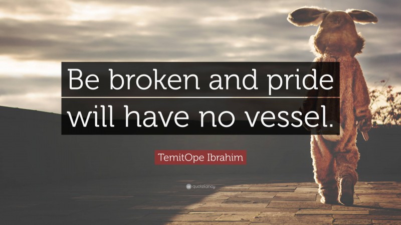 TemitOpe Ibrahim Quote: “Be broken and pride will have no vessel.”