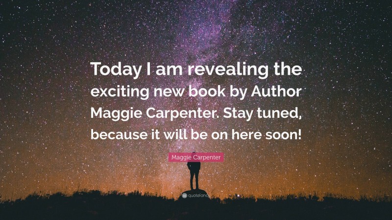 Maggie Carpenter Quote: “Today I am revealing the exciting new book by Author Maggie Carpenter. Stay tuned, because it will be on here soon!”