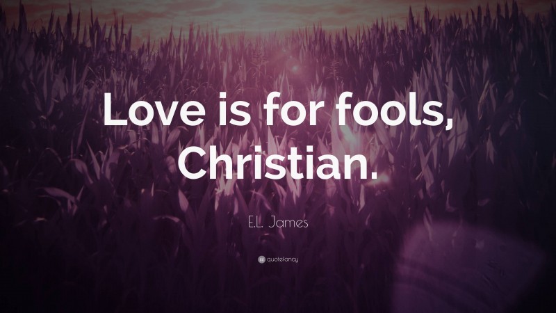 E.L. James Quote: “Love is for fools, Christian.”