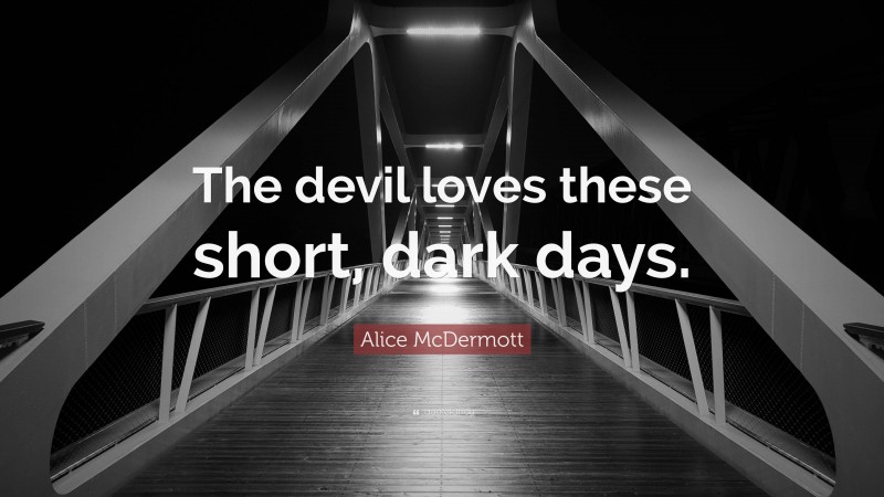 Alice McDermott Quote: “The devil loves these short, dark days.”