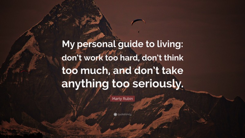 Marty Rubin Quote: “My personal guide to living: don’t work too hard, don’t think too much, and don’t take anything too seriously.”