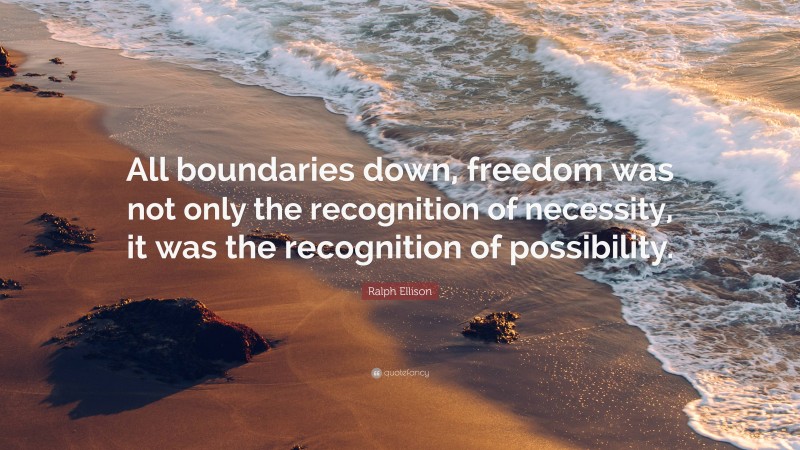 Ralph Ellison Quote: “All boundaries down, freedom was not only the recognition of necessity, it was the recognition of possibility.”