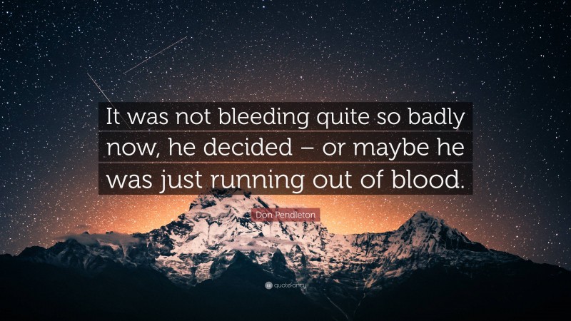 Don Pendleton Quote: “It was not bleeding quite so badly now, he decided – or maybe he was just running out of blood.”