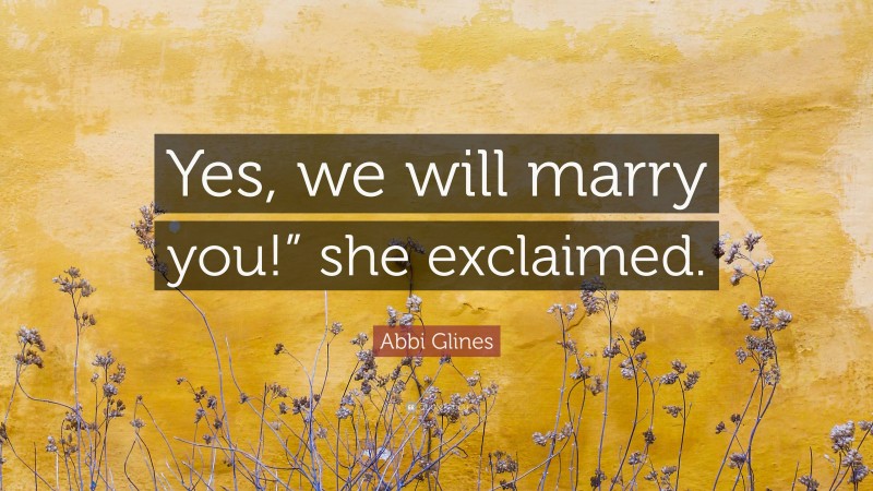 Abbi Glines Quote: “Yes, we will marry you!” she exclaimed.”