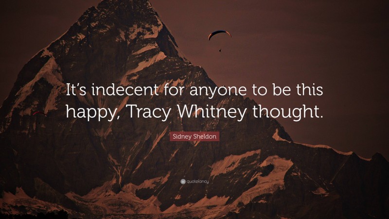 Sidney Sheldon Quote: “It’s indecent for anyone to be this happy, Tracy Whitney thought.”