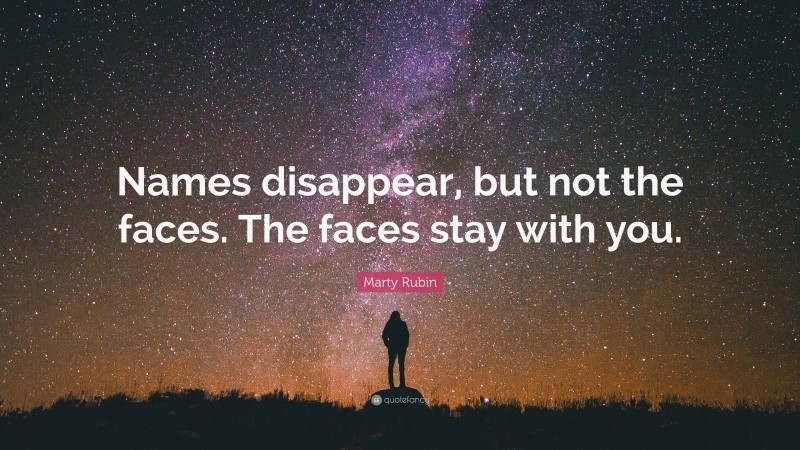 Marty Rubin Quote: “Names disappear, but not the faces. The faces stay with you.”