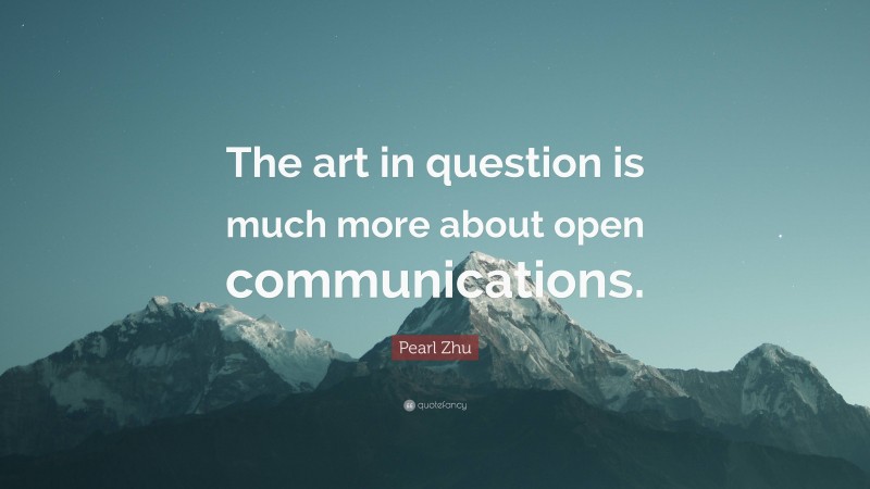 Pearl Zhu Quote: “The art in question is much more about open communications.”