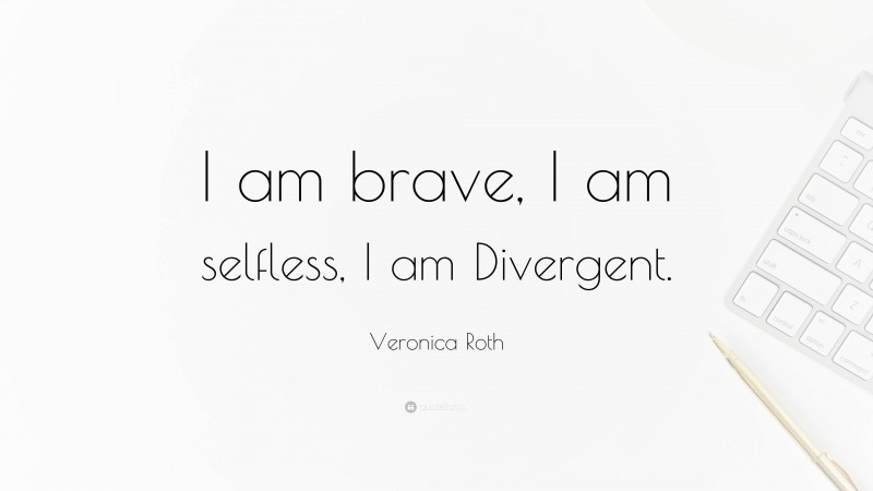 Veronica Roth Quote: “I am brave, I am selfless, I am Divergent.”