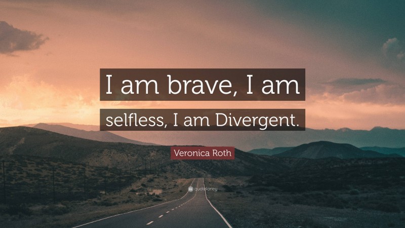 Veronica Roth Quote: “I am brave, I am selfless, I am Divergent.”