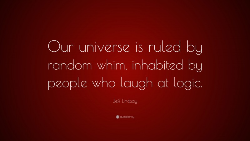 Jeff Lindsay Quote: “Our universe is ruled by random whim, inhabited by people who laugh at logic.”