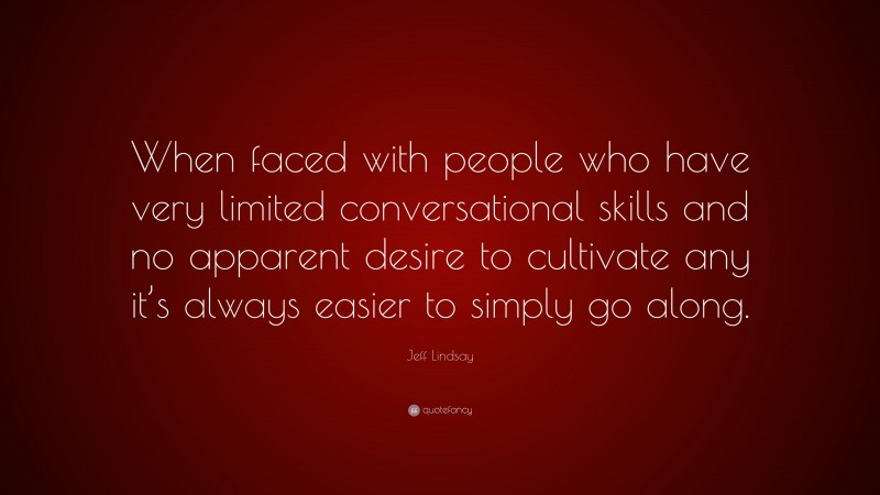 Jeff Lindsay Quote: “When faced with people who have very limited conversational skills and no apparent desire to cultivate any it’s always easier to simply go along.”