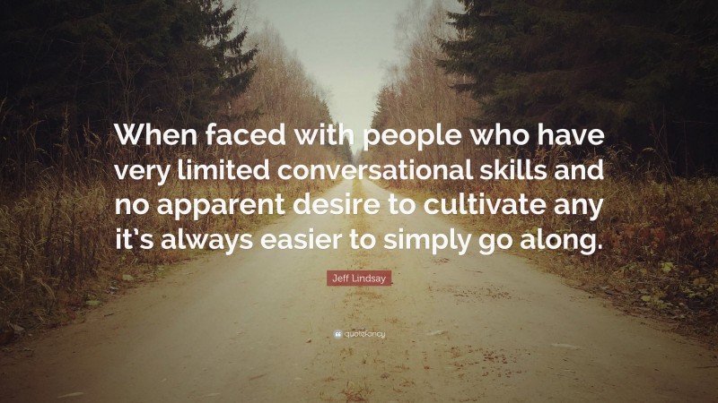 Jeff Lindsay Quote: “When faced with people who have very limited conversational skills and no apparent desire to cultivate any it’s always easier to simply go along.”