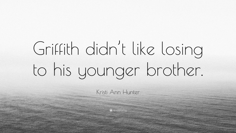 Kristi Ann Hunter Quote: “Griffith didn’t like losing to his younger brother.”