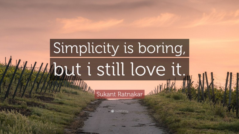 Sukant Ratnakar Quote: “Simplicity is boring, but i still love it.”