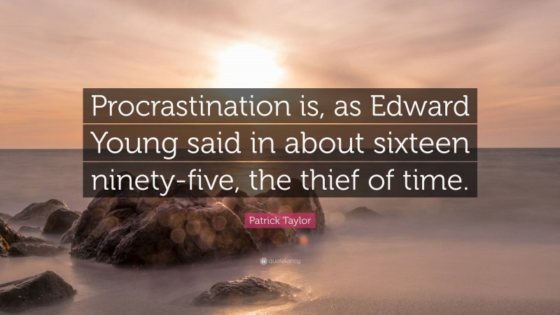 Patrick Taylor Quote: “Procrastination is, as Edward Young said in about sixteen ninety-five, the thief of time.”