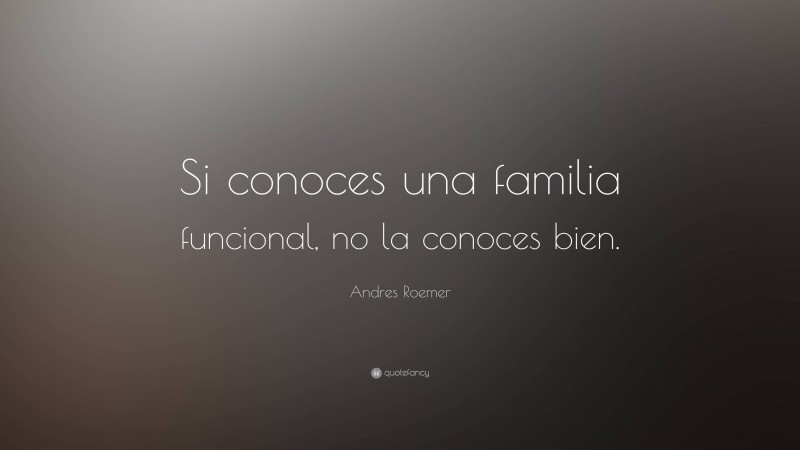 Andres Roemer Quote: “Si conoces una familia funcional, no la conoces bien.”