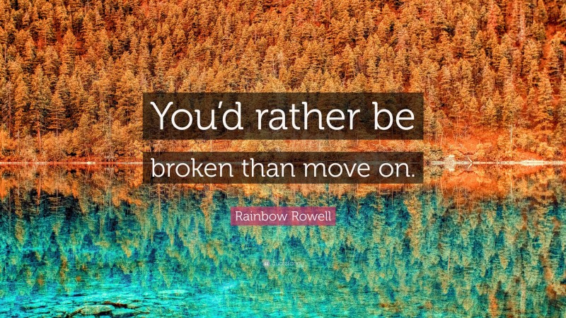 Rainbow Rowell Quote: “You’d rather be broken than move on.”